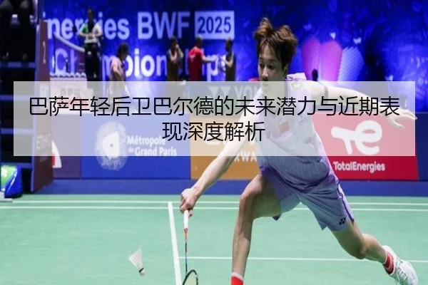 巴萨年轻后卫巴尔德的未来潜力与近期表现深度解析